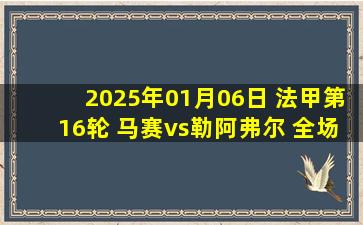 2025年01月06日 法甲第16轮 马赛vs勒阿弗尔 全场录像